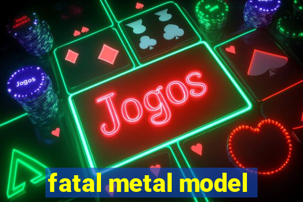 fatal metal model